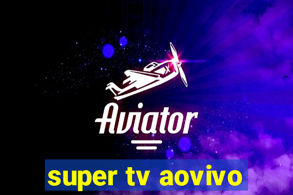 super tv aovivo